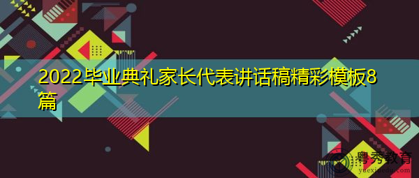 2022毕业典礼家长代表讲话稿精彩模板8篇 2022毕业典礼家长代表讲话稿精彩模板8篇