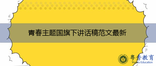 青春主题国旗下讲话稿范文最新 青春主题国旗下讲话稿范文最新