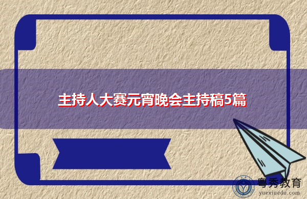 主持人大赛元宵晚会主持稿5篇 主持人大赛元宵晚会主持稿5篇