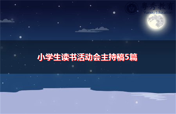小学生读书活动会主持稿5篇 小学生读书活动会主持稿5篇
