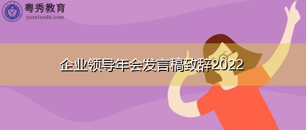 企业领导年会发言稿致辞2022