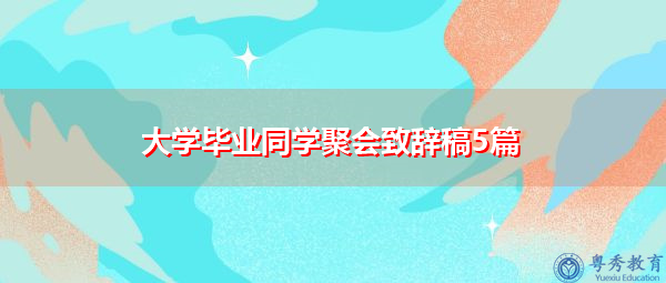 大学毕业同学聚会致辞稿5篇 大学毕业同学聚会致辞稿5篇