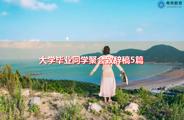 大学毕业同学聚会致辞稿5篇 大学毕业同学聚会致辞稿5篇