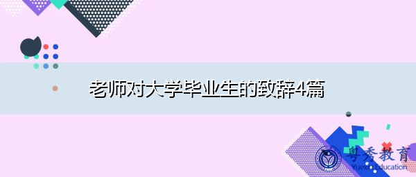 老师对大学毕业生的致辞4篇 老师对大学毕业生的致辞4篇
