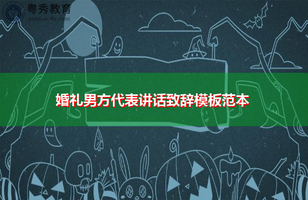 婚礼男方代表讲话致辞模板范本 婚礼男方代表讲话致辞模板范本