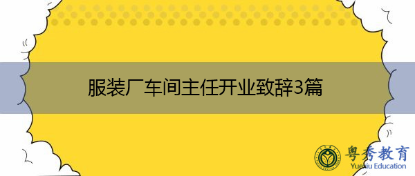 服装厂车间主任开业致辞3篇 服装厂车间主任开业致辞3篇