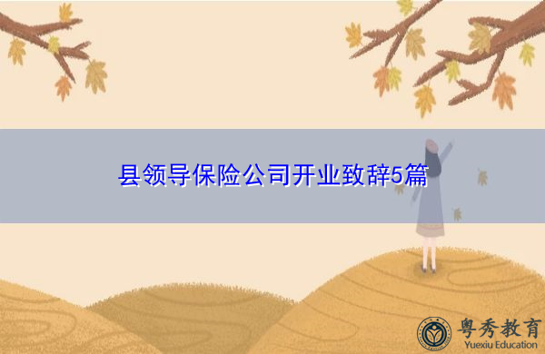 县领导保险公司开业致辞5篇 县领导保险公司开业致辞5篇