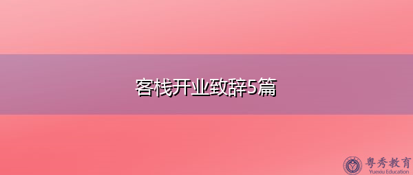 客栈开业致辞5篇 客栈开业致辞5篇