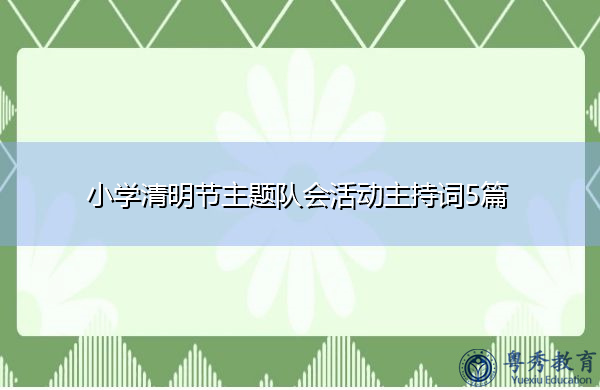 小学清明节主题队会活动主持词5篇 小学清明节主题队会活动主持词5篇