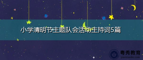 小学清明节主题队会活动主持词5篇 小学清明节主题队会活动主持词5篇