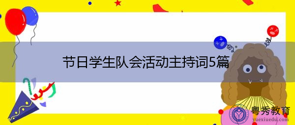 节日学生队会活动主持词5篇 节日学生队会活动主持词5篇