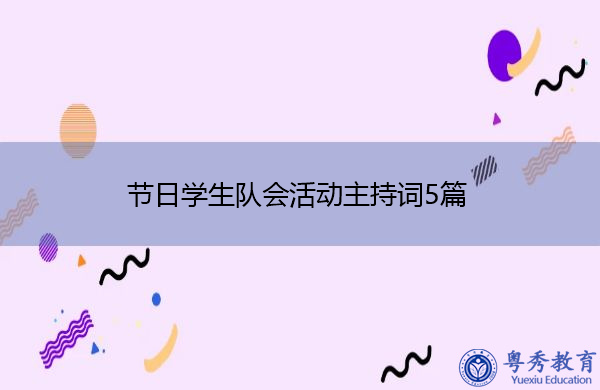 节日学生队会活动主持词5篇 节日学生队会活动主持词5篇