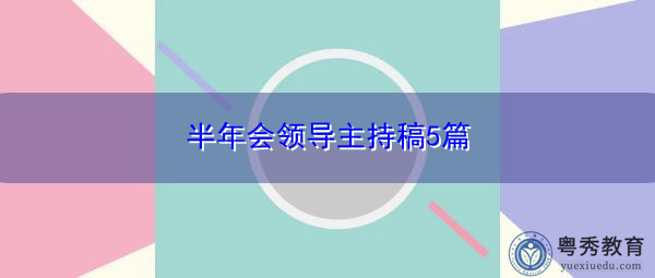 半年会领导主持稿5篇 半年会领导主持稿5篇