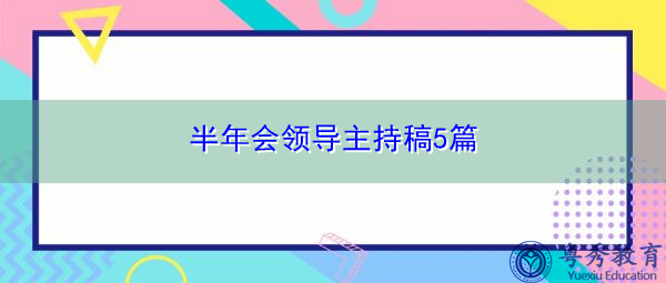 半年会领导主持稿5篇 半年会领导主持稿5篇