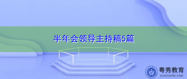 半年会领导主持稿5篇 半年会领导主持稿5篇