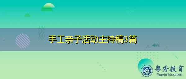 手工亲子活动主持稿3篇 手工亲子活动主持稿3篇
