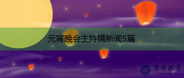 元宵晚会主持稿新闻5篇 元宵晚会主持稿新闻5篇