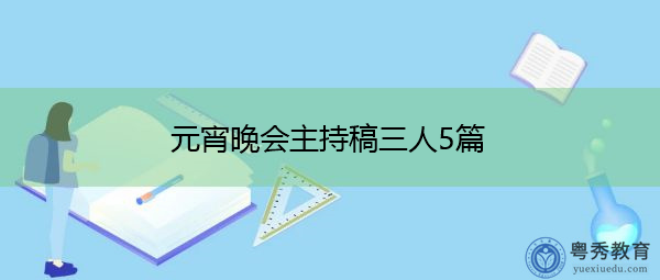 元宵晚会主持稿三人5篇 元宵晚会主持稿三人5篇
