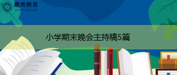 小学期末晚会主持稿5篇 小学期末晚会主持稿5篇