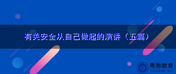 有关安全从自己做起的演讲(五篇) 有关安全从自己做起的演讲(五篇)