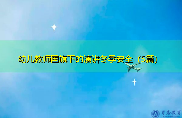 幼儿教师国旗下的演讲冬季安全(5篇) 幼儿教师国旗下的演讲冬季安全(5篇)