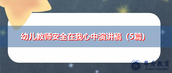 幼儿教师安全在我心中演讲稿(5篇) 幼儿教师安全在我心中演讲稿(5篇)