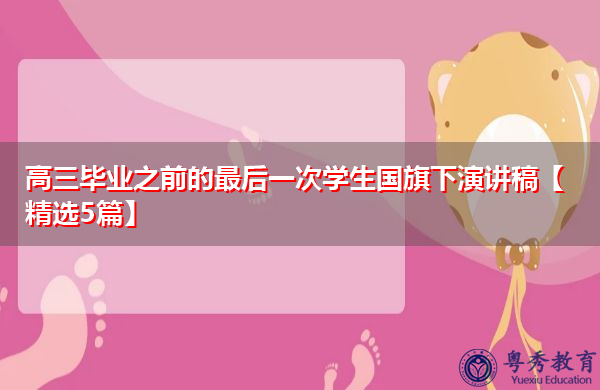 高三毕业之前的最后一次学生国旗下演讲稿【精选5篇】 高三毕业之前的最后一次学生国旗下演讲稿【精选5篇】