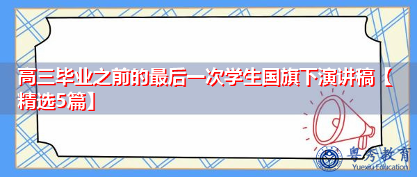 高三毕业之前的最后一次学生国旗下演讲稿【精选5篇】 高三毕业之前的最后一次学生国旗下演讲稿【精选5篇】
