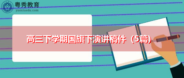 高三下学期国旗下演讲稿件(5篇) 高三下学期国旗下演讲稿件(5篇)