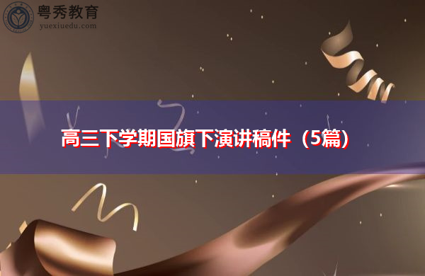 高三下学期国旗下演讲稿件(5篇) 高三下学期国旗下演讲稿件(5篇)