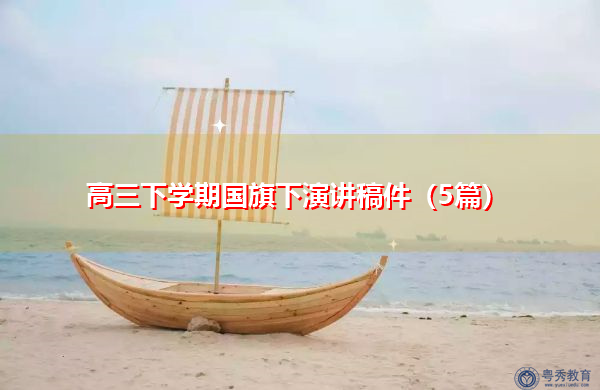 高三下学期国旗下演讲稿件(5篇) 高三下学期国旗下演讲稿件(5篇)