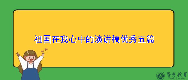 祖国在我心中的演讲稿优秀五篇 祖国在我心中的演讲稿优秀五篇