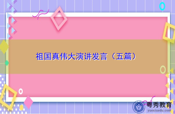 祖国真伟大演讲发言(五篇) 祖国真伟大演讲发言(五篇)