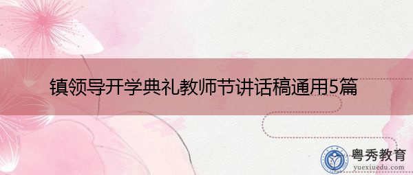 镇领导开学典礼教师节讲话稿通用5篇 镇领导开学典礼教师节讲话稿通用5篇