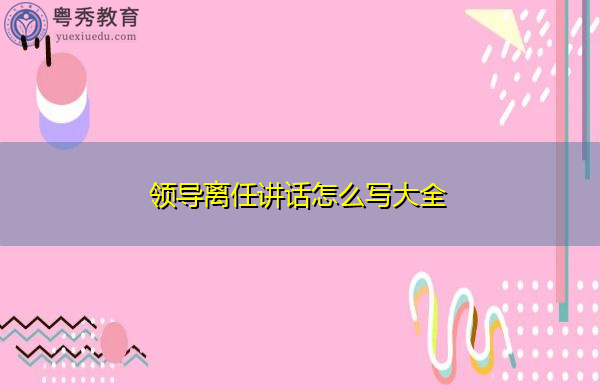 领导离任讲话怎么写大全 领导离任讲话怎么写大全