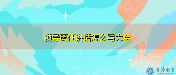 领导离任讲话怎么写大全 领导离任讲话怎么写大全