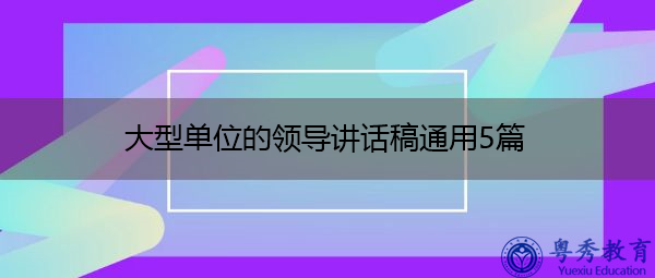大型单位的领导讲话稿通用5篇