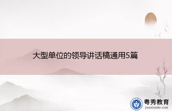 大型单位的领导讲话稿通用5篇