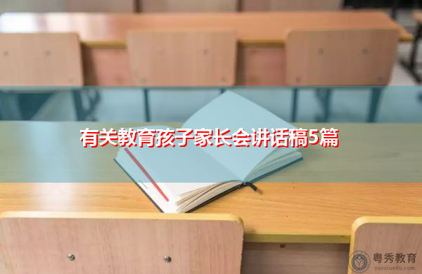 有关教育孩子家长会讲话稿5篇 有关教育孩子家长会讲话稿5篇