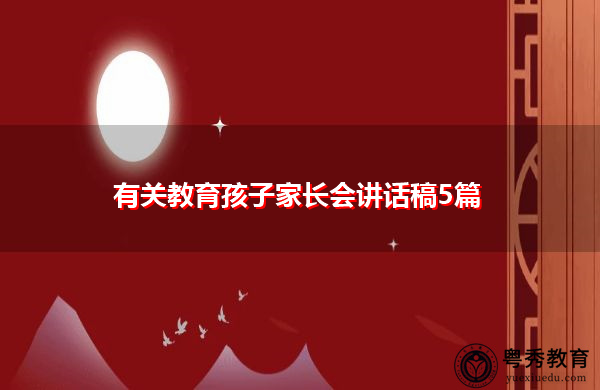 有关教育孩子家长会讲话稿5篇 有关教育孩子家长会讲话稿5篇