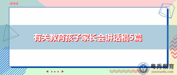 有关教育孩子家长会讲话稿5篇 有关教育孩子家长会讲话稿5篇
