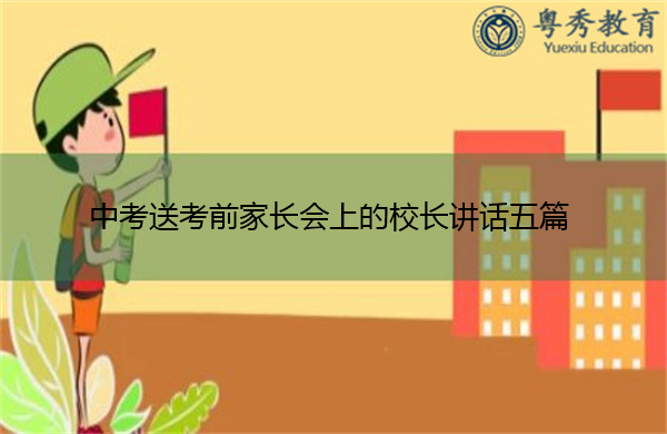 中考送考前家长会上的校长讲话五篇 中考送考前家长会上的校长讲话五篇