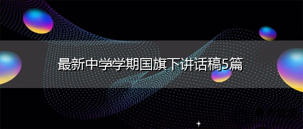 最新中学学期国旗下讲话稿5篇 最新中学学期国旗下讲话稿5篇