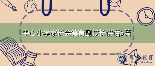 中心小学家长会德育副校长讲话5篇 中心小学家长会德育副校长讲话5篇