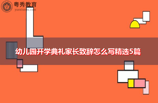 幼儿园开学典礼家长致辞怎么写精选5篇 幼儿园开学典礼家长致辞怎么写精选5篇