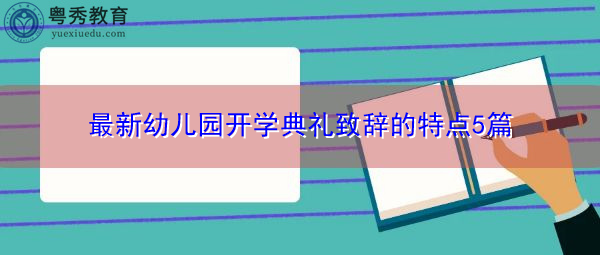 最新幼儿园开学典礼致辞的特点5篇 最新幼儿园开学典礼致辞的特点5篇