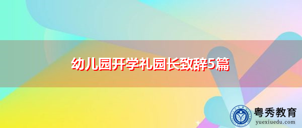 幼儿园开学礼园长致辞5篇 幼儿园开学礼园长致辞5篇