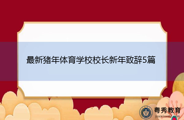 最新猪年体育学校校长新年致辞5篇 最新猪年体育学校校长新年致辞5篇
