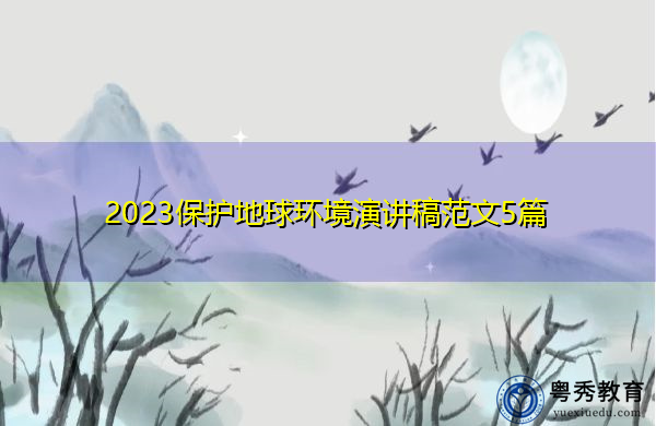 2023保护地球环境演讲稿范文5篇 2023保护地球环境演讲稿范文5篇
