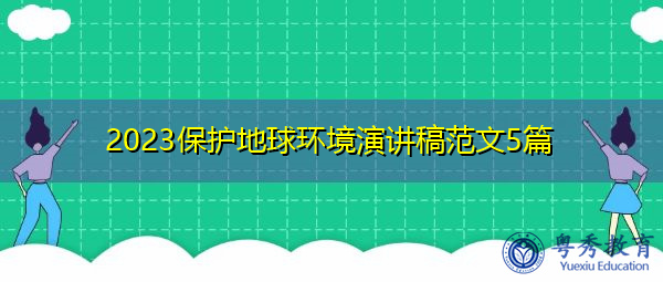 2023保护地球环境演讲稿范文5篇 2023保护地球环境演讲稿范文5篇